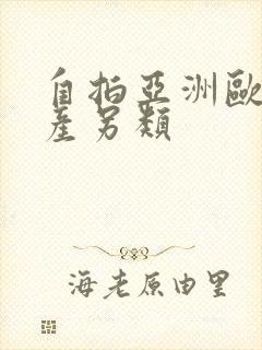 自拍亚洲欧美国产另类