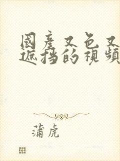 国产又色又爽无遮挡的视频网站封面