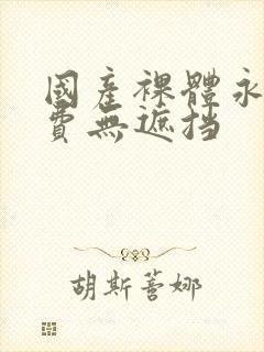 国产裸体永久免费无遮挡