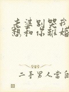 老婆别哭我真不想和你离婚演员