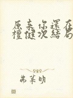 原来你还在这里檀健次结局封面