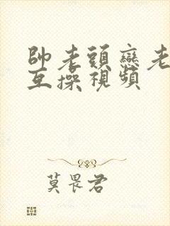 帅老头恋老同性互操视频