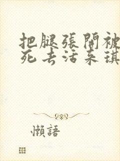 把腿张开被舔得死去活来琪琪网