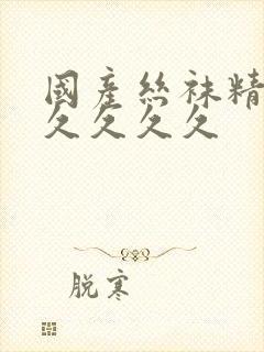 国产丝袜精品久久久久久