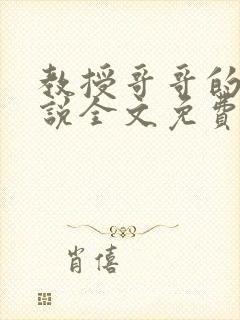 教授哥哥的狗小说全文免费阅读