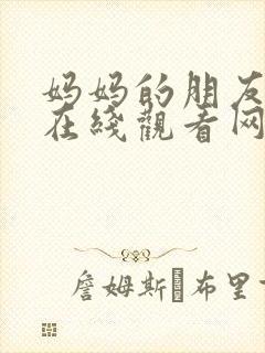 妈妈的朋友免费在线观看网站