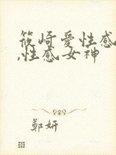 筱崎爱性感写真,性感女神