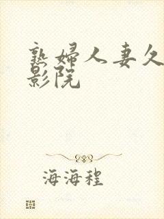 熟妇人妻久久电影院