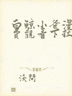 白鲸小爸漫画免费观看下拉式快看