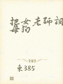 把女老师调教成母狗