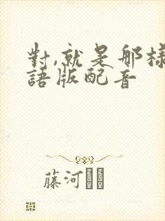 对,就是那样国语版配音