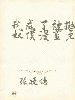 我成了被抛弃的奴仆漫画免费阅读