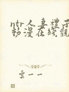 ntr人妻礼子动漫在线观看