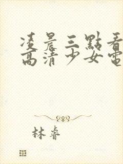 凌晨三点看免费高清少女电视剧