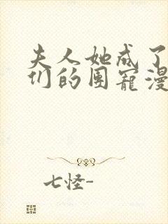 夫人她成了大佬们的团宠漫画 作者