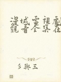 漫城电视剧免费观看全集在线播放