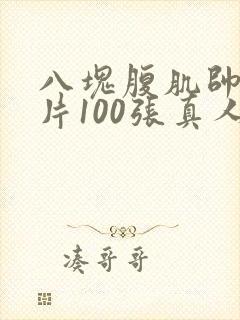 八块腹肌帅哥图片100张真人