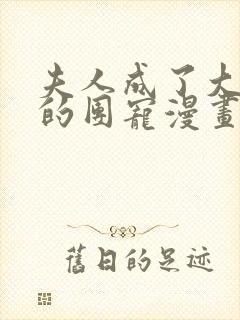 夫人成了大佬们的团宠漫画