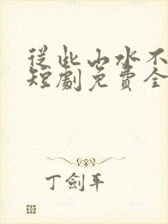 从此山水不相逢短剧免费全集