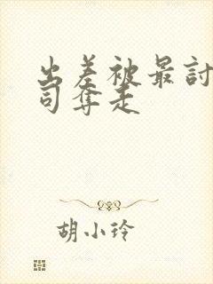 出差被最讨厌上司夺走