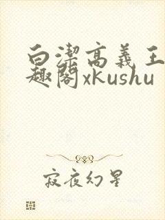 白洁高义王申笔趣阁xkushu封面