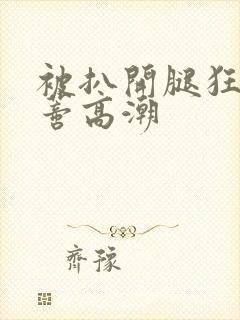 被扒开腿狂揉花蒂高潮