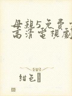 母亲5免费完整高清电视剧hd