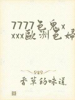 7777色鬼xxxx欧洲色妇