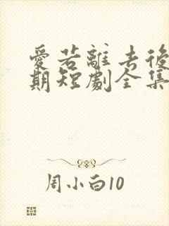 爱若离去后会无期短剧全集免费播放