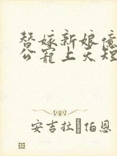 替嫁新娘亿万老公宠上天短剧