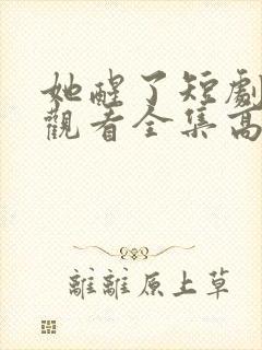 她醒了短剧免费观看全集高清