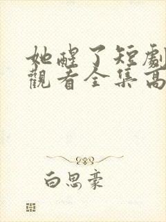 她醒了短剧免费观看全集高清