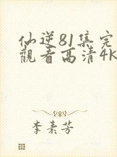 仙逆81集完整观看高清4k全屏