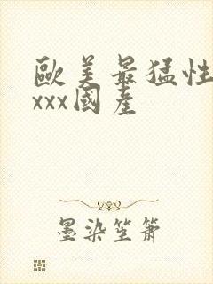 欧美最猛性xxxxx国产