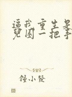 逼我重生是吧幼儿园一把手全文阅读无删减