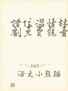 错位温情林峰短剧免费观看