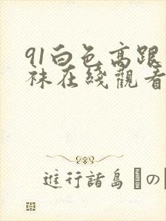 91白色高跟丝袜在线观看