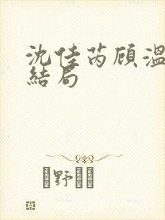 沈佳芮顾温言大结局