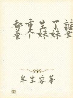 都重生了谁还不养个妹妹笔趣阁