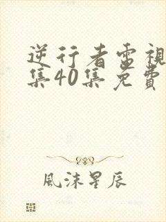 逆行者电视剧全集40集免费观看