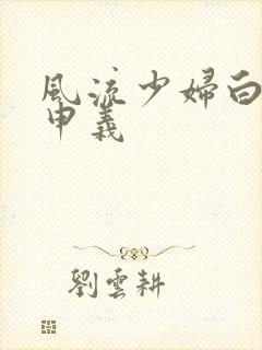 风流少妇白洁高申义