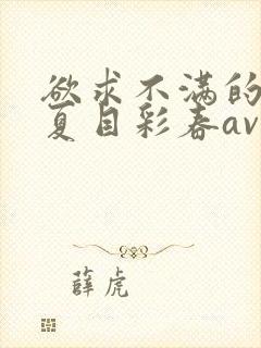 欲求不满的人妻夏目彩春av