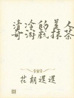 清冷的美人的神奇游戏抹茶冰沙原文