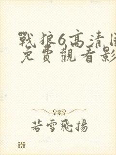 战狼6高清国语免费观看影视