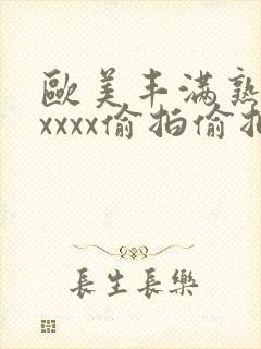 欧美丰满熟妇性xxxx偷拍偷拍