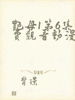 艳母1第6集免费观看动漫