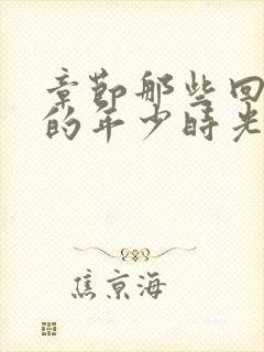 章节那些回不去的年少时光