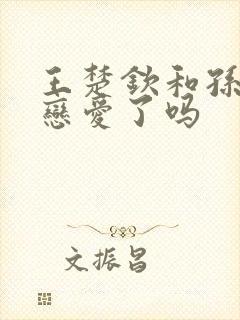 王楚钦和孙颖莎恋爱了吗