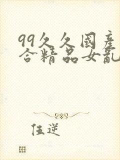 99久久国产综合精品女乱人伦