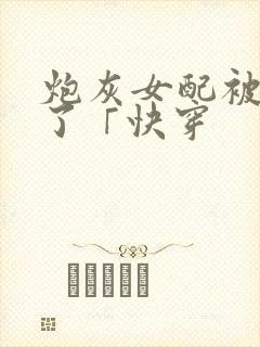 炮灰女配被扑倒了「快穿